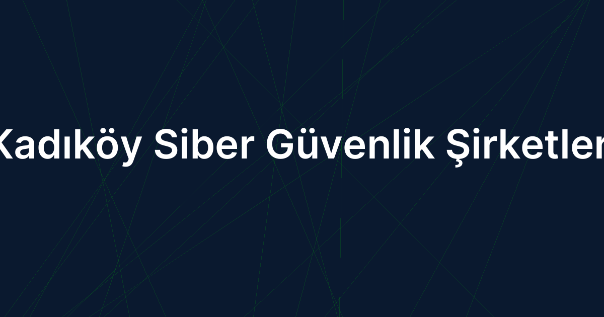 Kadıköy Siber Güvenlik Şirketleri